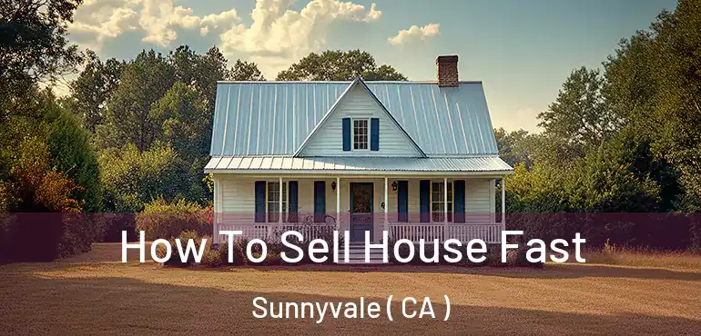 How To Sell House Fast Sunnyvale ( CA )
