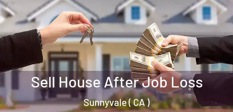 Sell House After Job Loss Sunnyvale ( CA )