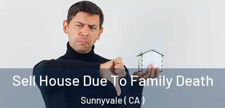  Sell House Due To Family Death Sunnyvale ( CA )