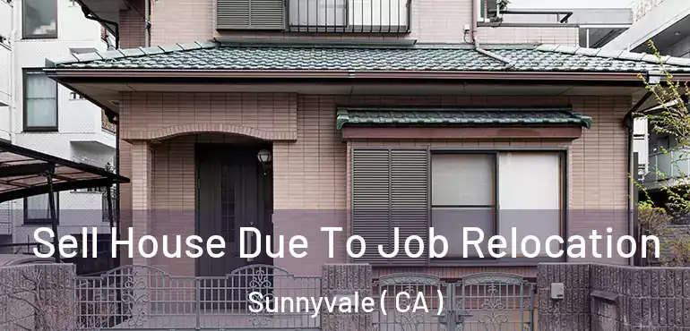 Sell House Due To Job Relocation Sunnyvale ( CA )