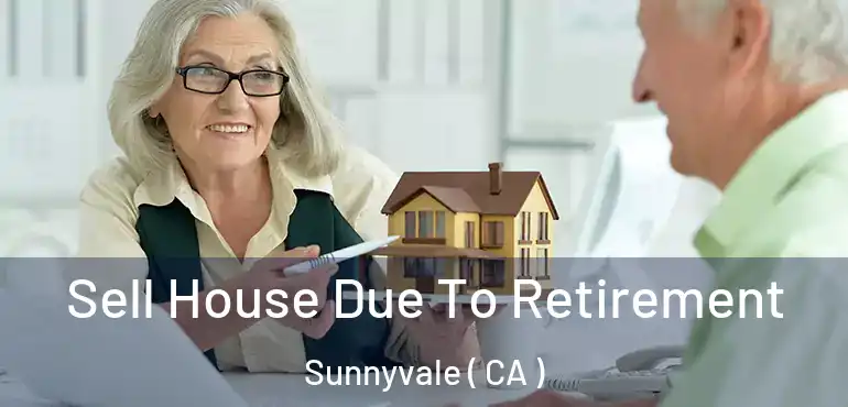  Sell House Due To Retirement Sunnyvale ( CA )