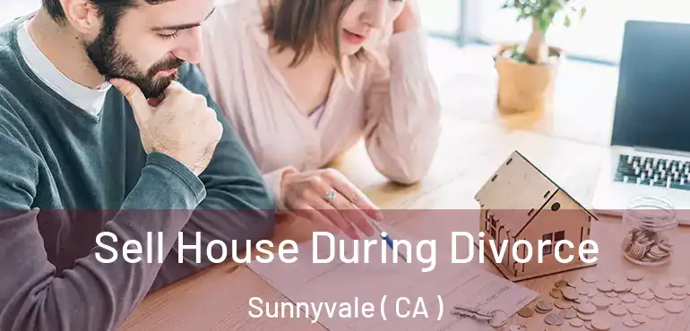 Sell House During Divorce Sunnyvale ( CA )
