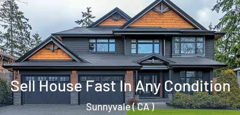  Sell House Fast In Any Condition Sunnyvale ( CA )