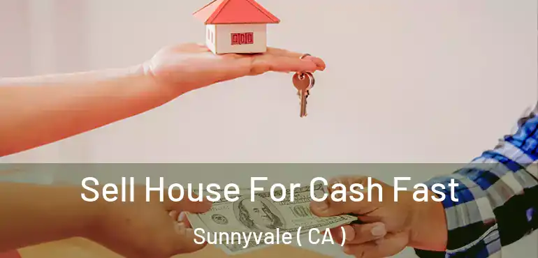  Sell House For Cash Fast Sunnyvale ( CA )