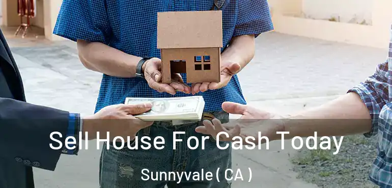  Sell House For Cash Today Sunnyvale ( CA )