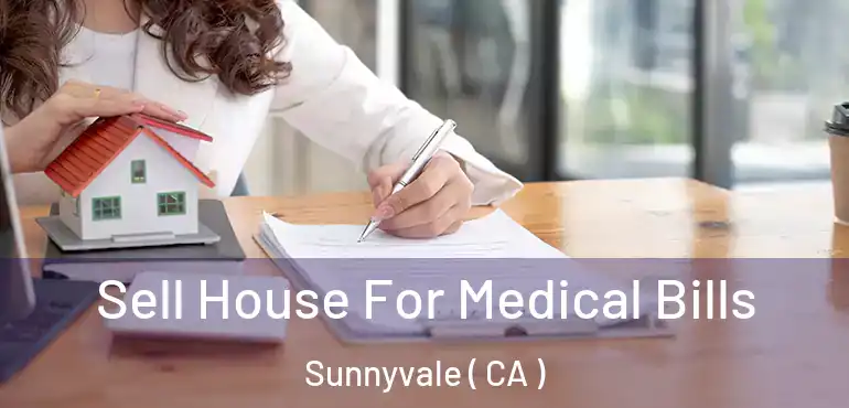  Sell House For Medical Bills Sunnyvale ( CA )