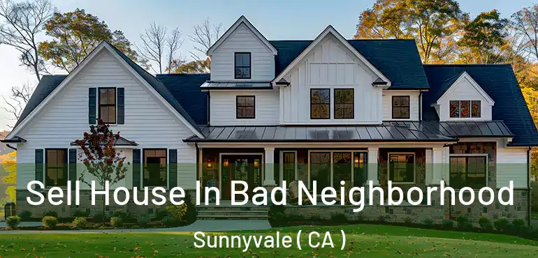 Sell House In Bad Neighborhood Sunnyvale ( CA )