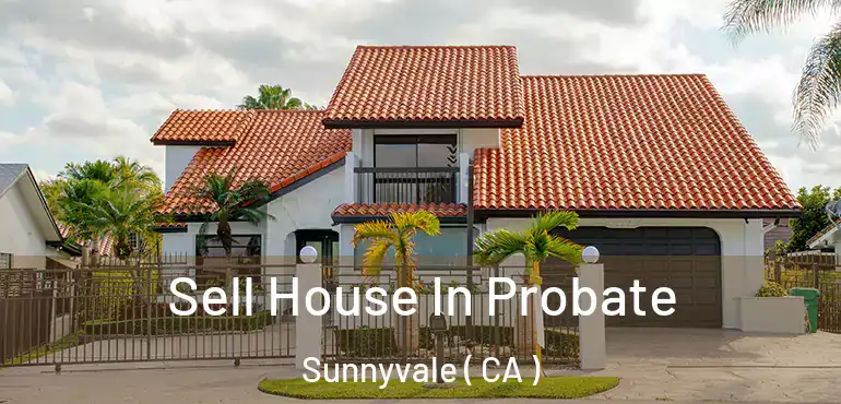  Sell House In Probate Sunnyvale ( CA )
