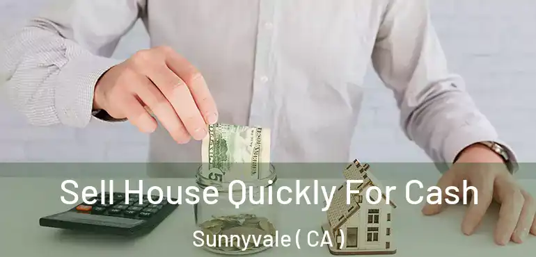  Sell House Quickly For Cash Sunnyvale ( CA )