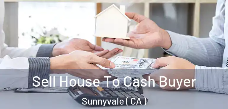  Sell House To Cash Buyer Sunnyvale ( CA )