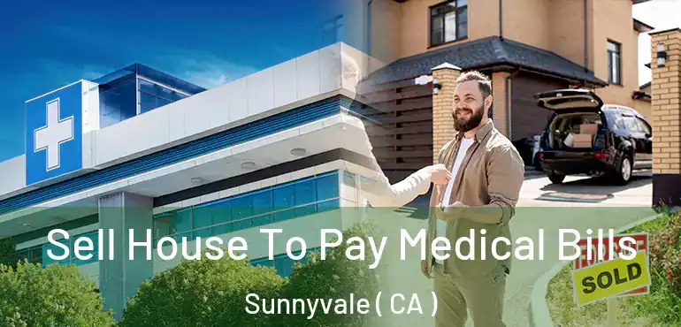  Sell House To Pay Medical Bills Sunnyvale ( CA )