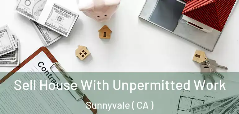  Sell House With Unpermitted Work Sunnyvale ( CA )